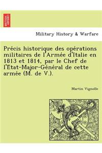 Pre Cis Historique Des Ope Rations Militaires de L'Arme E D'Italie En 1813 Et 1814, Par Le Chef de L'e Tat-Major-GE Ne Ral de Cette Arme E (M. de V.).