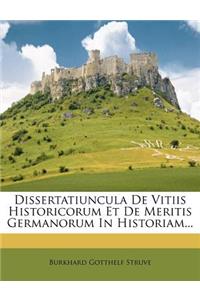 Dissertatiuncula de Vitiis Historicorum Et de Meritis Germanorum in Historiam...