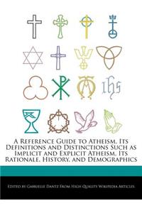 A Reference Guide to Atheism, Its Definitions and Distinctions Such as Implicit and Explicit Atheism, Its Rationale, History, and Demographics