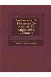 Ambassades de Messieurs de Noailles En Angleterre, Volume 5