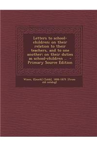 Letters to School-Children; On Their Relation to Their Teachers, and to One Another; On Their Duties as School-Children ..