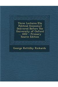 Three Lectures [On Political Economy] Delivered Before the University of Oxford ... 1852