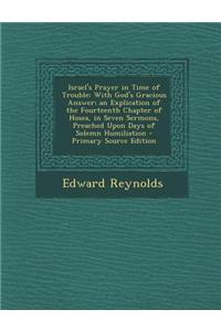 Israel's Prayer in Time of Trouble: With God's Gracious Answer; An Explication of the Fourteenth Chapter of Hosea, in Seven Sermons, Preached Upon Day