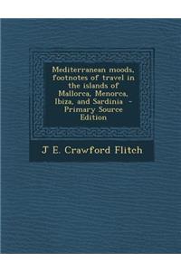 Mediterranean Moods, Footnotes of Travel in the Islands of Mallorca, Menorca, Ibiza, and Sardinia