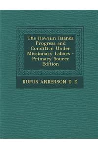 The Hawaiin Islands Progress and Condition Under Missionary Labors