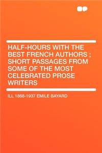 Half-Hours with the Best French Authors; Short Passages from Some of the Most Celebrated Prose Writers