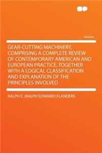 Gear-Cutting Machinery, Comprising a Complete Review of Contemporary American and European Practice, Together with a Logical Classification and Explanation of the Principles Involved