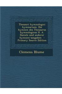 Thesauri Hymnologici Hymnarium. Die Hymnen Des Thesaurus Hymnologicus H. A. Daniels Und Anderer Hymnen-Ausgaben - Primary Source Edition