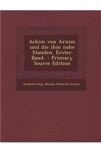 Achim Von Arnim Und Die Ihm Nahe Standen. Erster Band. - Primary Source Edition