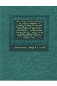 The Foreign Traders' Dictionary of Terms and Phrases in English, German, French, and Spanish: Being a Comprehensive, Systematic, and Alphabetic Vocabu