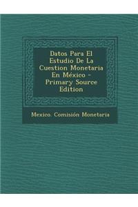 Datos Para El Estudio de La Cuestion Monetaria En Mexico