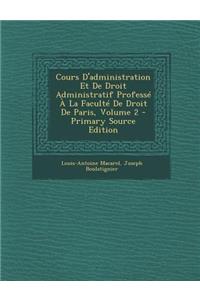 Cours D'Administration Et de Droit Administratif Professe a la Faculte de Droit de Paris, Volume 2