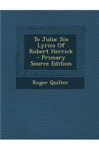 To Julia: Six Lyrics of Robert Herrick