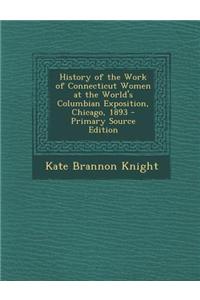 History of the Work of Connecticut Women at the World's Columbian Exposition, Chicago, 1893 - Primary Source Edition