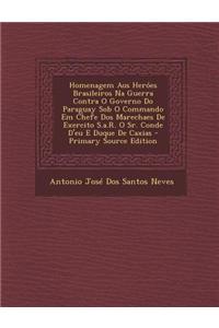 Homenagem Aos Heroes Brasileiros Na Guerra Contra O Governo Do Paraguay Sob O Commando Em Chefe DOS Marechaes de Exercito S.A.R. O Sr. Conde D'Eu E Du