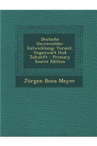 Deutsche Universitats-Entwicklung: Vorzeit, Gegenwart Und Zukunft - Primary Source Edition