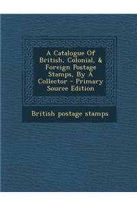 A Catalogue of British, Colonial, & Foreign Postage Stamps, by a Collector - Primary Source Edition