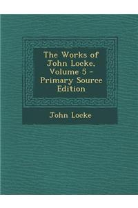 The Works of John Locke, Volume 5 - Primary Source Edition