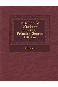 A Guide to Window-Dressing - Primary Source Edition