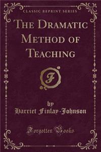 The Dramatic Method of Teaching (Classic Reprint)