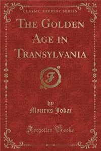 The Golden Age in Transylvania (Classic Reprint)