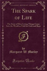 The Spark of Life: The Story of How Living Things Come Into the World as Told for Girls and Boys (Classic Reprint): The Story of How Living Things Come Into the World as Told for Girls and Boys (Classic Reprint)