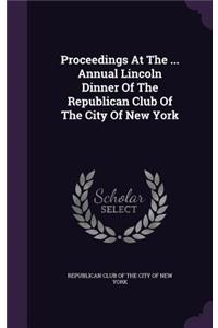 Proceedings at the ... Annual Lincoln Dinner of the Republican Club of the City of New York