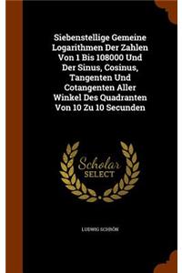 Siebenstellige Gemeine Logarithmen Der Zahlen Von 1 Bis 108000 Und Der Sinus, Cosinus, Tangenten Und Cotangenten Aller Winkel Des Quadranten Von 10 Zu 10 Secunden