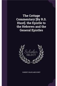 The Cottage Commentary [By R.S. Hunt]. the Epistle to the Hebrews and the General Epistles