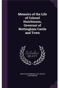 Memoirs of the Life of Colonel Hutchinson, Governor of Nottingham Castle and Town