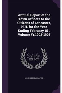 Annual Report of the Town Officers to the Citizens of Lancaster, N.H. for the Year Ending February 15 ., Volume Yr.1902-1905