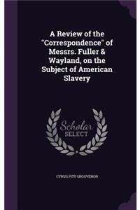 Review of the Correspondence of Messrs. Fuller & Wayland, on the Subject of American Slavery