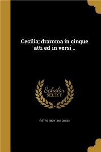 Cecilia; Dramma in Cinque Atti Ed in Versi ..