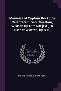 Memoirs of Captain Rock, the Celebrated Irish Chieftain, Written by Himself [Ed., Or Rather Written, by S.E.]