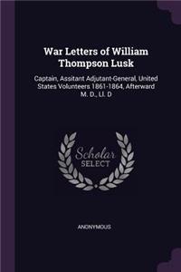 War Letters of William Thompson Lusk: Captain, Assitant Adjutant-General, United States Volunteers 1861-1864, Afterward M. D., Ll. D