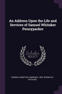 Address Upon the Life and Services of Samuel Whitaker Pennypacker