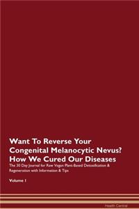 Want To Reverse Your Congenital Melanocytic Nevus? How We Cured Our Diseases. The 30 Day Journal for Raw Vegan Plant-Based Detoxification & Regeneration with Information & Tips Volume 1