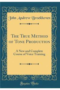The True Method of Tone Production: A New and Complete Course of Voice Training (Classic Reprint)