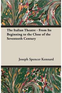 The Italian Theatre - From Its Beginning To The Close Of The Seventeeth Century