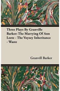 Three Plays by Granville Barker: The Marrying of Ann Leete - The Voysey Inheritance - Waste