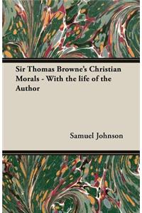 Sir Thomas Browne's Christian Morals - With the Life of the Author