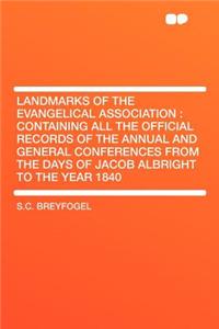 Landmarks of the Evangelical Association: Containing All the Official Records of the Annual and General Conferences from the Days of Jacob Albright to the Year 1840: Containing All the Official Records of the Annual and General Conferences from the Days of Jacob Albright to the Year 1840