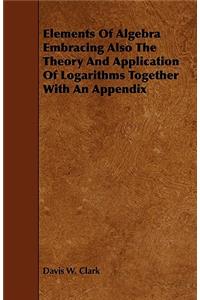 Elements Of Algebra Embracing Also The Theory And Application Of Logarithms Together With An Appendix