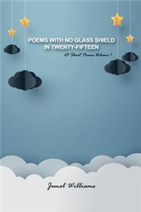 Poems with No Glass Shield in Twenty-fifteen: 25 Short Poems: Volume 1