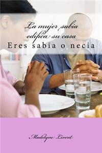 La Mujer Sabia Edifica Su Casa: Eres Sabia O Necia