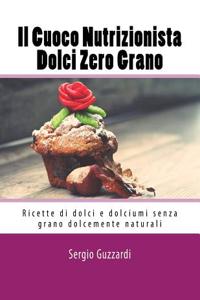 Il Cuoco Nutrizionista - Dolci Zero Grano: Ricette Di Dolci E Dolciumi Senza Grano Dolcemente Naturali