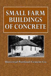 Small Farm Buildings of Concrete: A Booklet of Practical Information for the Farmer and the Rural Contractor