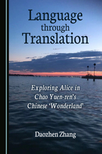 Language Through Translation: Exploring Alice in Chao Yuen-Renâ (Tm)S Chinese Â ~Wonderlandâ (Tm)