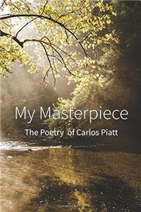 My Masterpiece: The Poems of Carlos Piatt