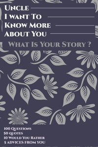 Uncle I Want To Know More About You What Is Your Story? 100 Questions, 50 Quotes, 10 Would You Rather, 5 Advises From You